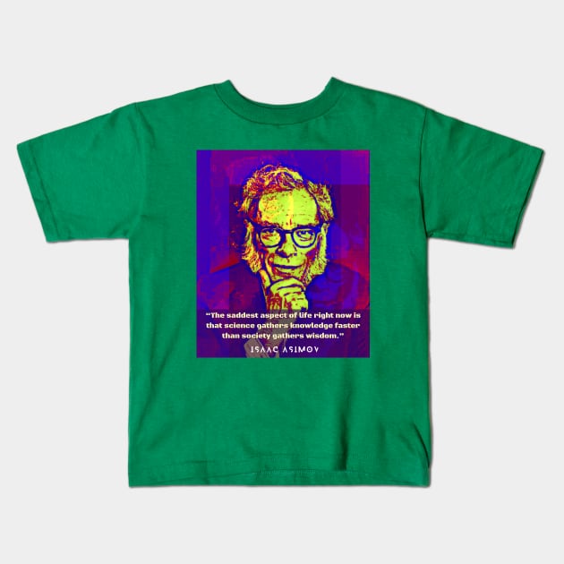 Isaac Asimov face and quote: The saddest aspect of life right now is that science gathers knowledge faster than society gathers wisdom. Kids T-Shirt by artbleed